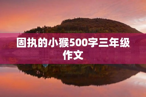 固执的小猴500字三年级作文