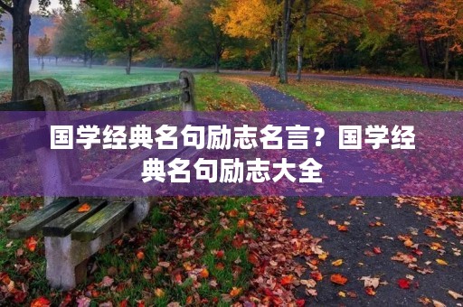 国学经典名句励志名言？国学经典名句励志大全