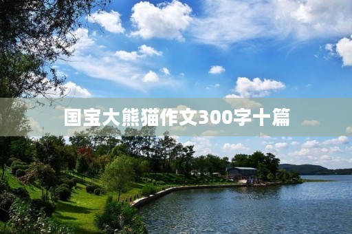 国宝大熊猫作文300字十篇 国宝大熊猫作文300字十篇
