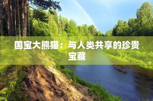 国宝大熊猫：与人类共享的珍贵宝藏