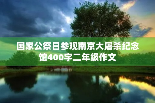 国家公祭日参观南京大屠杀纪念馆400字二年级作文