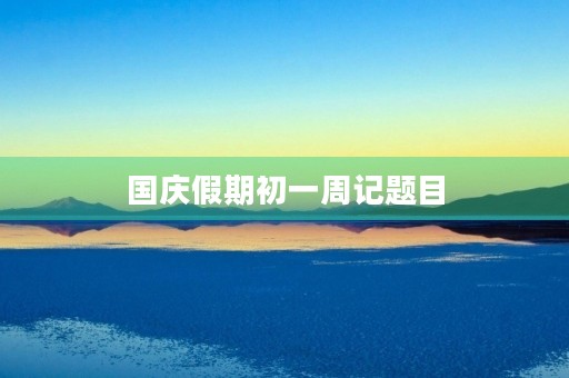 国庆假期初一周记题目 国庆假期初一周记题目