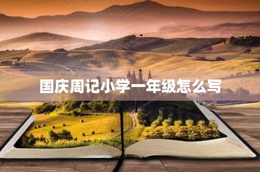 国庆周记小学一年级怎么写 国庆周记小学一年级怎么写