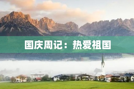国庆周记:热爱祖国,争做时代新人 国庆周记:热爱祖国,争做时代新人