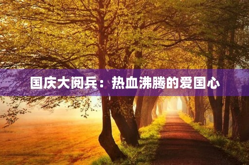 国庆大阅兵：热血沸腾的爱国心