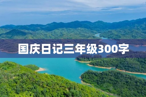 国庆日记三年级300字 国庆日记三年级300字