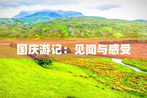 国庆游记：见闻与感受