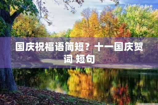 国庆祝福语简短?十一国庆贺词 短句 国庆祝福语简短?十一国庆贺词 短句