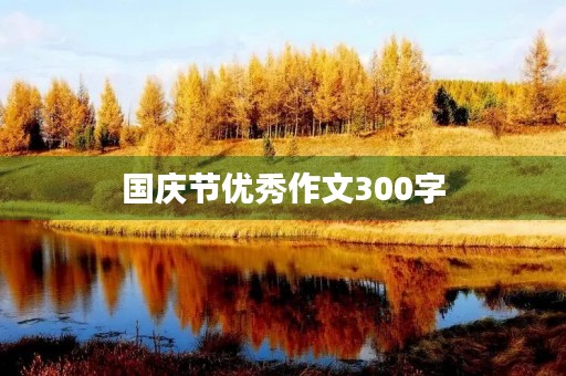 国庆节优秀作文300字 国庆节优秀作文300字