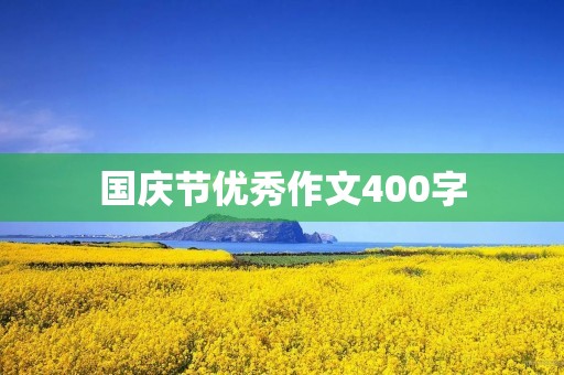 国庆节优秀作文400字 国庆节优秀作文400字