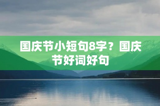 国庆节小短句8字？国庆节好词好句