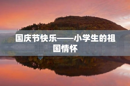 国庆节快乐——小学生的祖国情怀