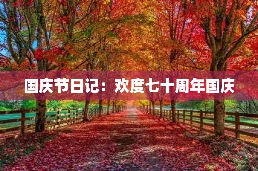 国庆节日记:欢度七十周年国庆 国庆节日记:欢度七十周年国庆