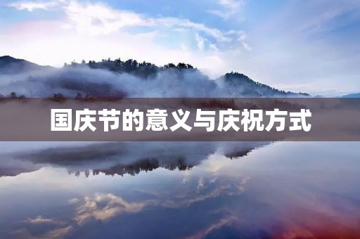 国庆节的意义与庆祝方式 国庆节的意义与庆祝方式