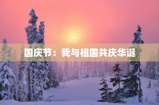 国庆节：我与祖国共庆华诞