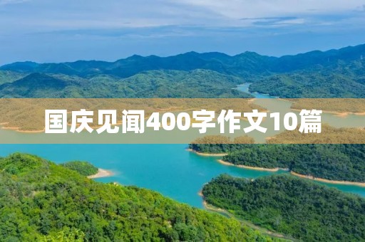 国庆见闻400字作文10篇 国庆见闻400字作文10篇