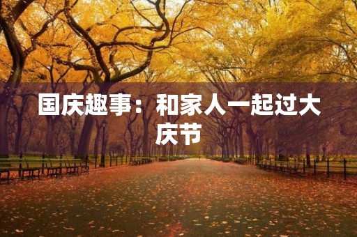 国庆趣事：和家人一起过大庆节