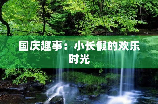 国庆趣事：小长假的欢乐时光