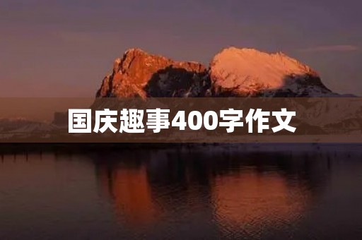国庆趣事400字作文 国庆趣事400字作文