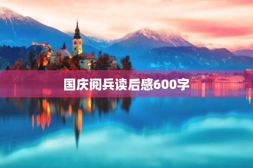 国庆阅兵读后感600字 国庆阅兵读后感600字