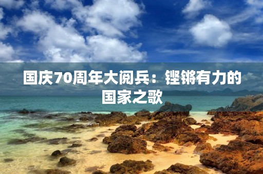 国庆70周年大阅兵:铿锵有力的国家之歌 国庆70周年大阅兵:铿锵有力的国家之歌