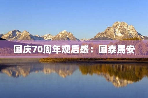 国庆70周年观后感:国泰民安,繁荣昌盛 国庆70周年观后感:国泰民安,繁荣昌盛