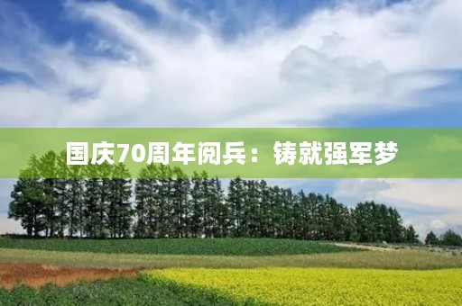 国庆70周年阅兵：铸就强军梦，展示国威力