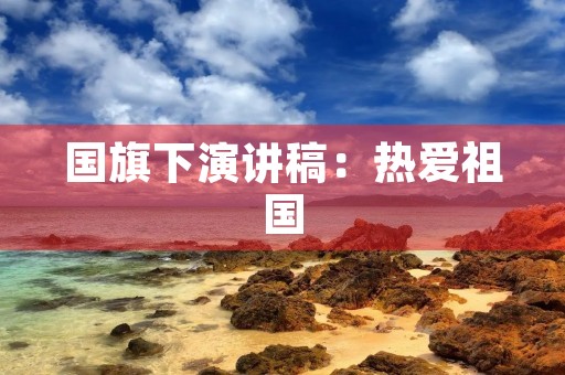 国旗下演讲稿：热爱祖国，振兴中华