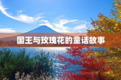 国王与玫瑰花的童话故事 国王与玫瑰花的童话故事