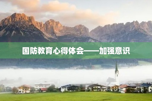国防教育心得体会——加强意识，提高素质