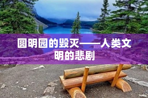 圆明园的毁灭——人类文明的悲剧