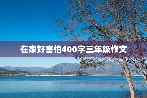 在家好害怕400字三年级作文 在家好害怕400字三年级作文