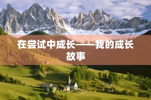 在尝试中成长——我的成长故事 在尝试中成长——我的成长故事