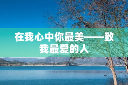在我心中你最美——致我最爱的人