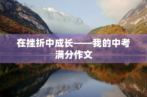 在挫折中成长——我的中考满分作文 在挫折中成长——我的中考满分作文