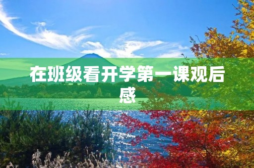 在班级看开学第一课观后感 在班级看开学第一课观后感