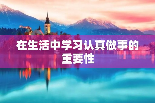 在生活中学习认真做事的重要性