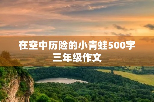 在空中历险的小青蛙500字三年级作文 在空中历险的小青蛙500字三年级作文