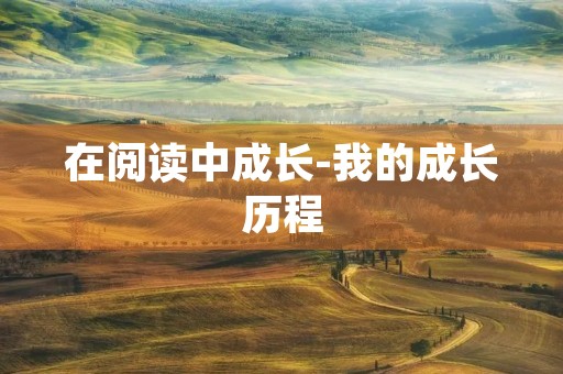 在阅读中成长-我的成长历程 在阅读中成长-我的成长历程
