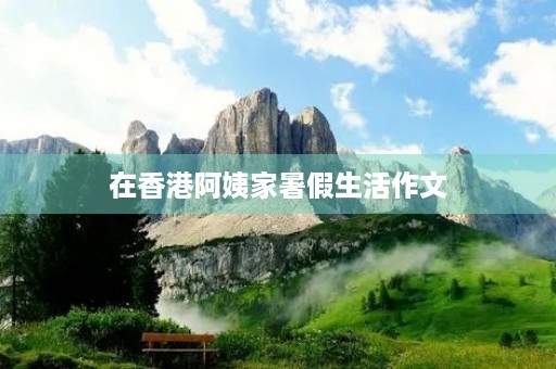 在香港阿姨家暑假生活作文 在香港阿姨家暑假生活作文