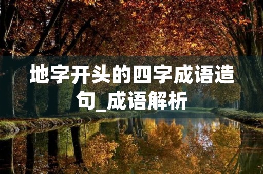 地字开头的四字成语造句_成语解析 地字开头的四字成语造句_成语解析