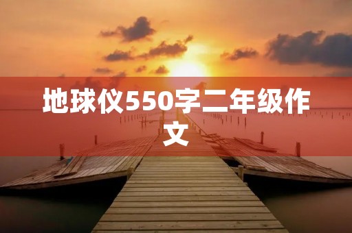 地球仪550字二年级作文 地球仪550字二年级作文