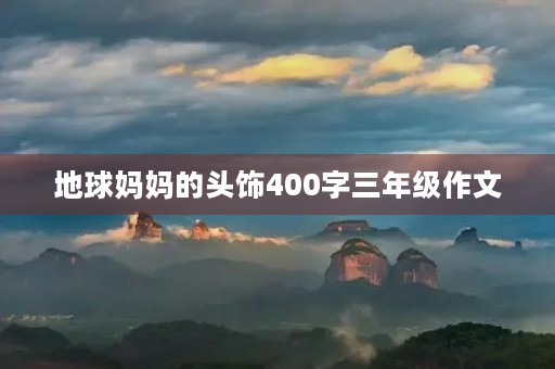 地球妈妈的头饰400字三年级作文