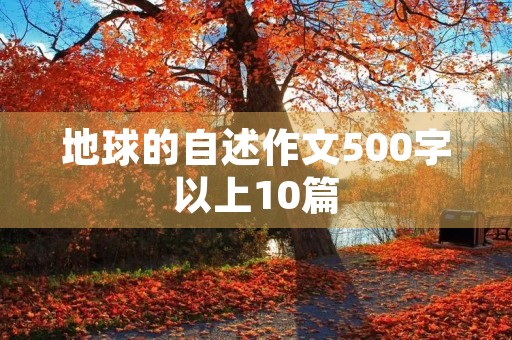 地球的自述作文500字以上10篇 地球的自述作文500字以上10篇