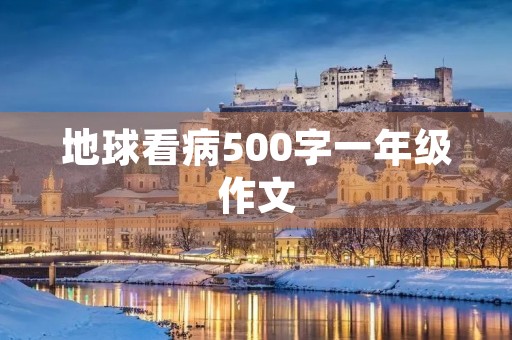 地球看病500字一年级作文