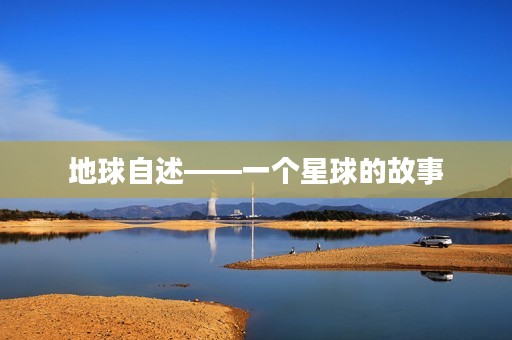 地球自述——一个星球的故事 地球自述——一个星球的故事
