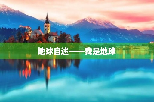 地球自述——我是地球，这个美丽而神奇的星球