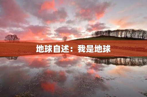 地球自述:我是地球,一个充满生机和美丽的星球 地球自述:我是地球,一个充满生机和美丽的星球