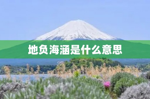 地负海涵是什么意思 地负海涵是什么意思