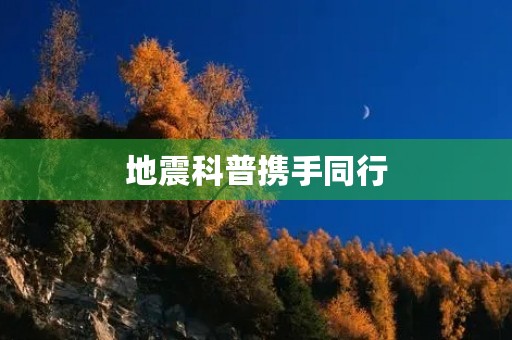 地震科普携手同行，探究地震的奥秘